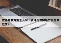 软件开发方案怎么写（软件开发实施方案格式范文）