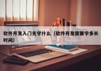 软件开发入门先学什么（软件开发需要学多长时间）