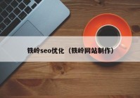 铁岭seo优化（铁岭网站制作）