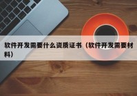 软件开发需要什么资质证书（软件开发需要材料）