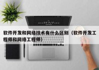 软件开发和网络技术有什么区别（软件开发工程师和网络工程师）