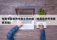 电商平台软件开发工作内容（电商软件开发需求文档）