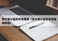 支付宝小程序开发费用（支付宝小程序开发视频教程）