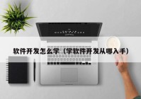 软件开发怎么学（学软件开发从哪入手）