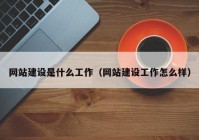 网站建设是什么工作（网站建设工作怎么样）