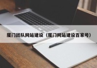 厦门团队网站建设（厦门网站建设百家号）