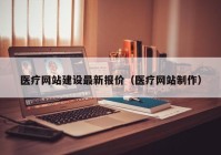 医疗网站建设最新报价（医疗网站制作）