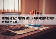 做网站建设公司网站设计（做网站建设公司网站设计怎么样）