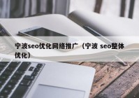 宁波seo优化网络推广（宁波 seo整体优化）