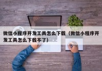 微信小程序开发工具怎么下载（微信小程序开发工具怎么下载不了）