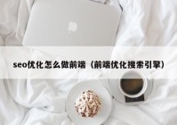 seo优化怎么做前端（前端优化搜索引擎）