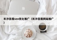 长沙百度seo优化推广（长沙百度网站推广）