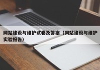 网站建设与维护试卷及答案（网站建设与维护实验报告）