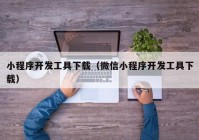 小程序开发工具下载（微信小程序开发工具下载）