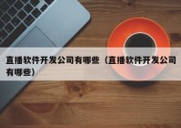 直播软件开发公司有哪些（直播软件开发公司有哪些）