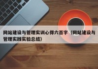 网站建设与管理实训心得六百字（网站建设与管理实践实验总结）