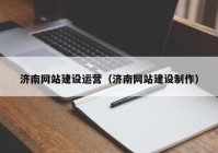 济南网站建设运营（济南网站建设制作）