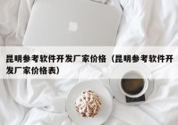 昆明参考软件开发厂家价格（昆明参考软件开发厂家价格表）