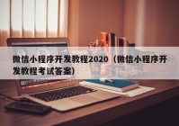 微信小程序开发教程2020（微信小程序开发教程考试答案）