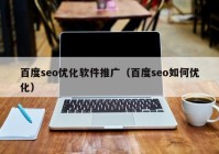 百度seo优化软件推广（百度seo如何优化）