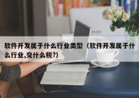 软件开发属于什么行业类型（软件开发属于什么行业,交什么税?）