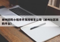 郴州团购小程序开发找哪家公司（郴州社区团购平台）