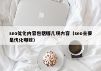 seo优化内容包括哪几项内容（seo主要是优化哪些）