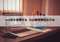 seo优化需要什么（seo都需要优化什么）