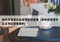 软件开发考什么证书比较有用（软件开发考什么证书比较有用的）