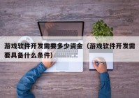 游戏软件开发需要多少资金（游戏软件开发需要具备什么条件）