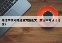 湘潭学校网站建设方案论文（校园网站设计论文）