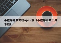 小程序开发文档api下载（小程序开发工具下载）