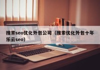 搜索seo优化外包公司（搜索优化外包十年乐云seo）