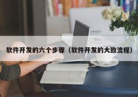 软件开发的六个步骤（软件开发的大致流程）