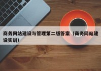 商务网站建设与管理第二版答案（商务网站建设实训）