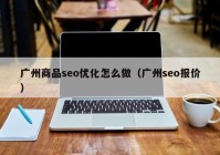 广州商品seo优化怎么做（广州seo报价）