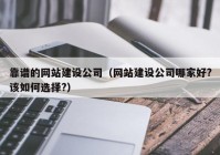 靠谱的网站建设公司（网站建设公司哪家好?该如何选择?）