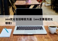 seo优化包括哪些方面（seo主要是优化哪些）