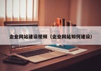 企业网站建设视频（企业网站如何建设）