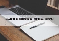 seo优化服务哪家专业（优化seo哪家好）