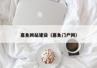 嘉鱼网站建设（嘉鱼门户网）