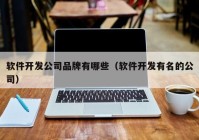 软件开发公司品牌有哪些（软件开发有名的公司）