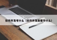 软件开发考什么（软件开发需要学什么）