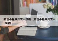 微信小程序开发ui模板（微信小程序开发ui框架）