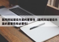 医院网站建设方案的重要性（医院网站建设方案的重要性和必要性）