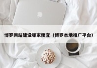 博罗网站建设哪家便宜（博罗本地推广平台）