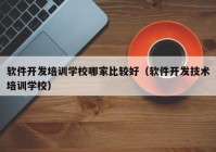 软件开发培训学校哪家比较好（软件开发技术培训学校）