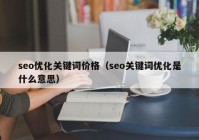 seo优化关键词价格（seo关键词优化是什么意思）