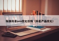 标准抖音seo优化价钱（抖音产品优化）