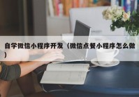 自学微信小程序开发（微信点餐小程序怎么做）